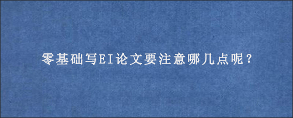 零基础写EI论文要注意哪几点呢？