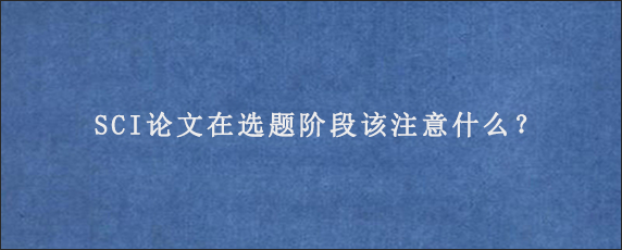 SCI论文在选题阶段该注意什么？