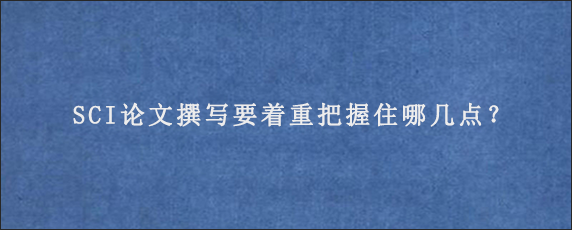 SCI论文撰写要着重把握住哪几点？