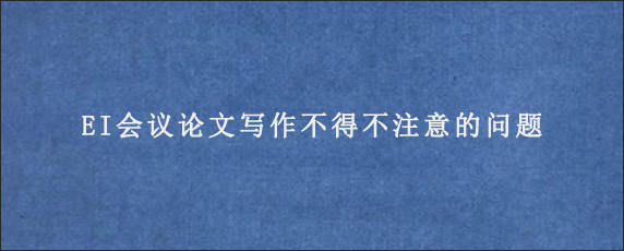 EI会议论文写作不得不注意的问题