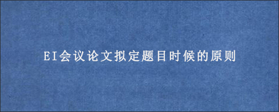 EI会议论文拟定题目时候的原则