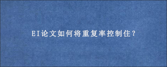 EI论文如何将重复率控制住？