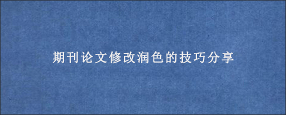 期刊论文修改润色的技巧分享