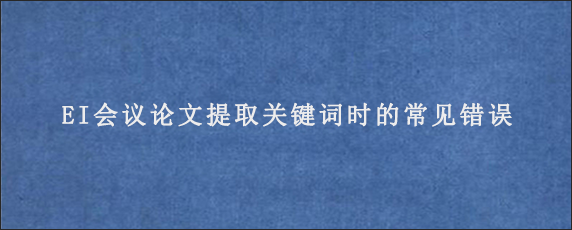 EI会议论文提取关键词时的常见错误