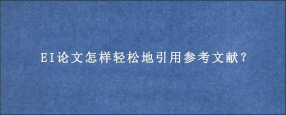 EI论文怎样轻松地引用参考文献？