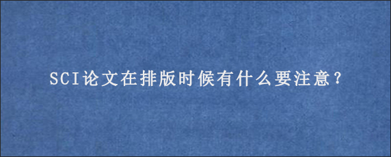 SCI论文在排版时候有什么要注意？