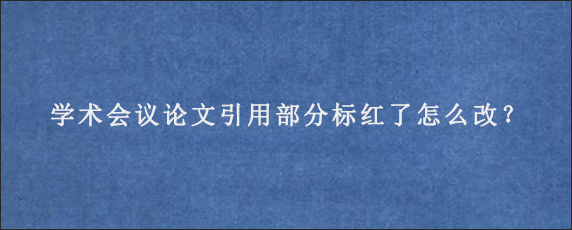 学术会议论文引用部分标红了怎么改？