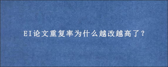 EI论文重复率为什么越改越高了？