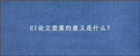 EI论文查重的意义是什么？