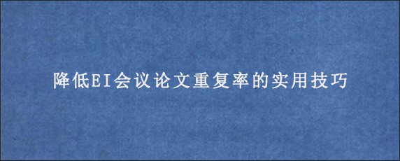 降低EI会议论文重复率的实用技巧