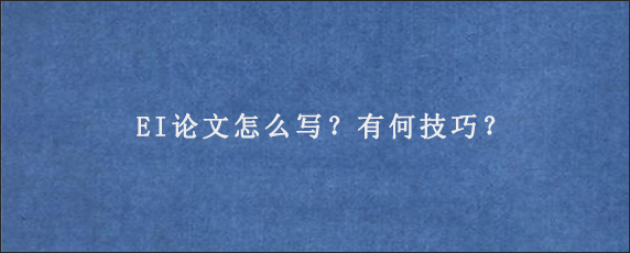 EI论文怎么写？有何技巧？