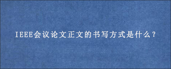 IEEE会议论文正文的书写方式是什么？