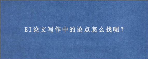 EI论文写作中的论点怎么找呢？