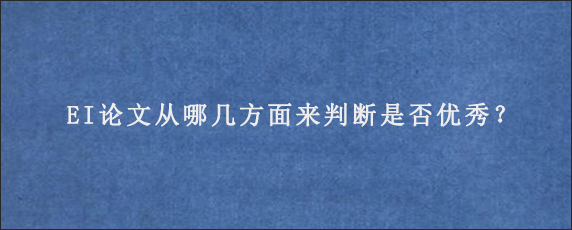 EI论文从哪几方面来判断是否优秀？