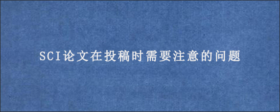 SCI论文在投稿时需要注意的问题