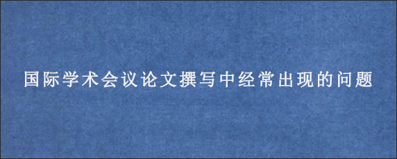 国际学术会议论文撰写中经常出现的问题