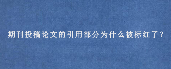 期刊投稿论文的引用部分为什么被标红了？