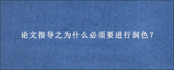 论文指导之为什么必须要进行润色？