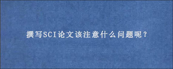 撰写SCI论文该注意什么问题呢？