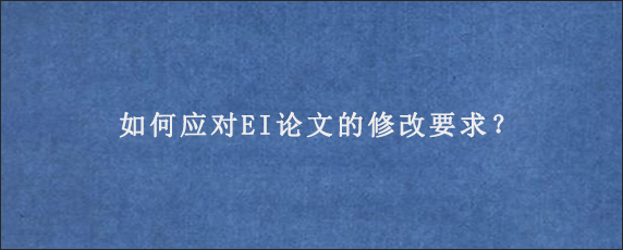 如何应对EI论文的修改要求？