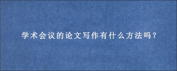 学术会议的论文写作有什么方法吗？