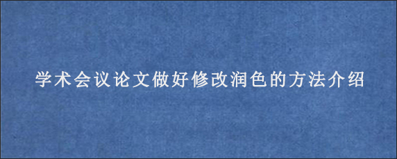 学术会议论文做好修改润色的方法介绍