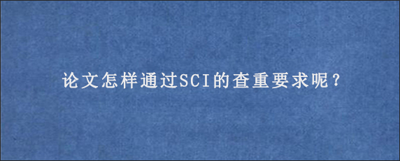 论文怎样通过SCI的查重要求呢？