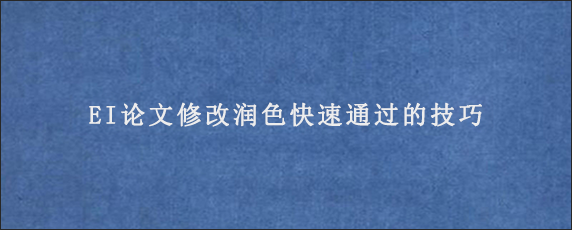 EI论文修改润色快速通过的技巧