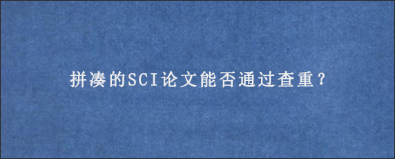 拼凑的SCI论文能否通过查重？