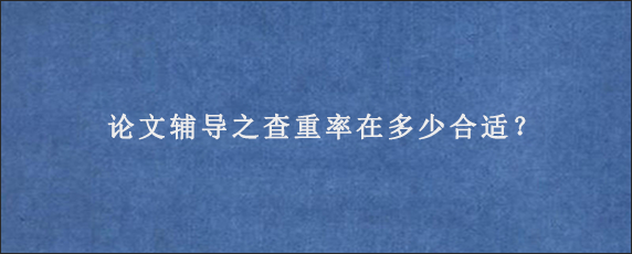 论文辅导之查重率在多少合适？