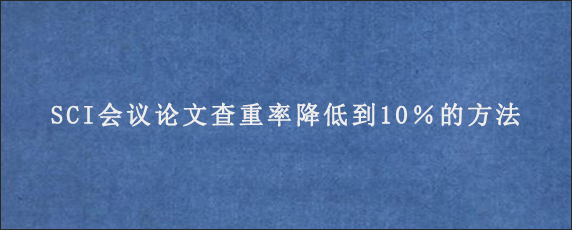 SCI会议论文查重率降低到10％的方法