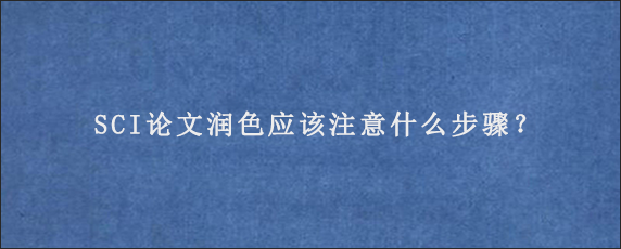 SCI论文润色应该注意什么步骤？