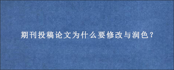 期刊投稿论文为什么要修改与润色？