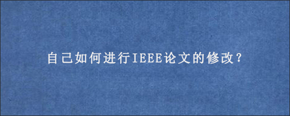 自己如何进行IEEE论文的修改？