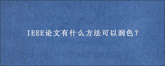 IEEE论文有什么方法可以润色？