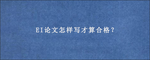 EI论文怎样写才算合格？