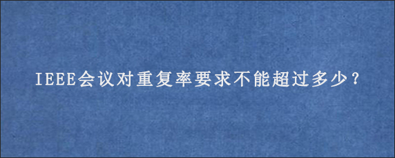 IEEE会议对重复率要求不能超过多少？