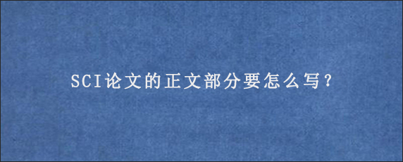 SCI论文的正文部分要怎么写？