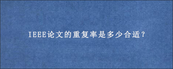 IEEE论文的重复率是多少合适？