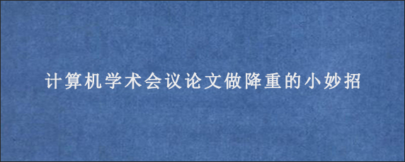 计算机学术会议论文做降重的小妙招