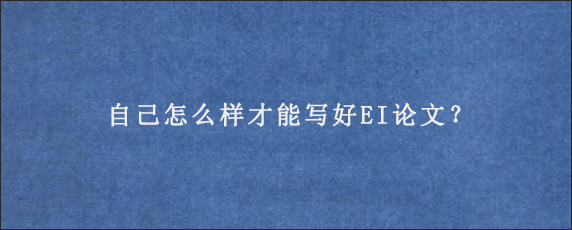 自己怎么样才能写好EI论文？