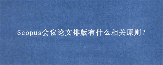 Scopus会议论文排版有什么相关原则？