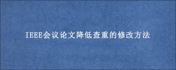 IEEE会议论文降低查重的修改方法