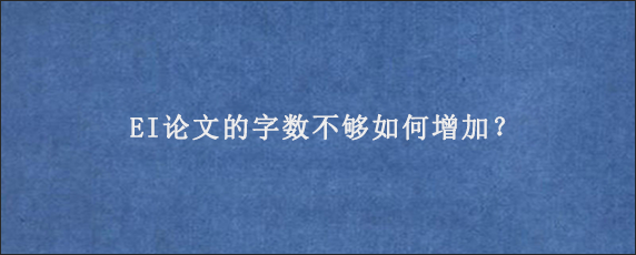 EI论文的字数不够如何增加？