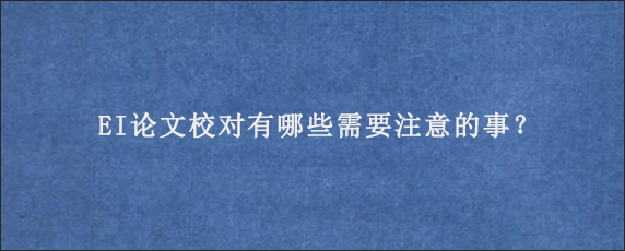 EI论文校对有哪些需要注意的事？