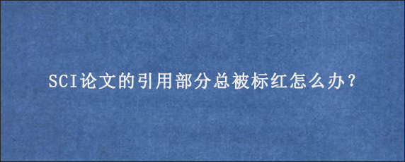 SCI论文的引用部分总被标红怎么办？