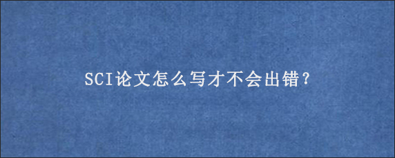 SCI论文怎么写才不会出错？