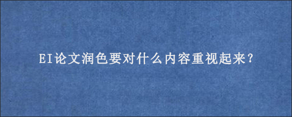 EI论文润色要对什么内容重视起来？