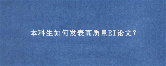 本科生如何发表高质量EI论文？