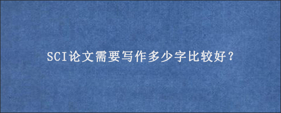 SCI论文需要写作多少字比较好？